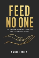 FEED NO ONE: And Other Uncomfortable Truths They Didn't Teach You in School B0H28TLD6C Book Cover