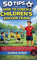 50 Tips On How To Coach A Children's Soccer Team (Coaching Kids Soccer) B0CK7QXV5Q Book Cover