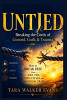 Untied: Breaking the Cords of Control, Guilt, & Trauma: How to Break Free from Soul Ties, Toxic Cycles, and Emotional Traps B0H293NRHY Book Cover