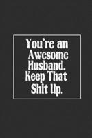 You're an Awesome Husband. Keep That Shit Up: Cute notebooks for Wife - Funny Valentines Day Gift For Husband From Wife - Wedding birthday Gifts for Him 1658823273 Book Cover