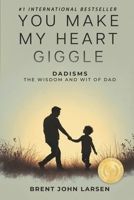 You Make My Heart Giggle : Dad-Isms - the Wisdom and Wit of Dad 1961801736 Book Cover