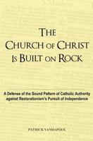 The Church of Christ Is Built on Rock: A Defense of the Sound Pattern of Catholic Authority Against Restorationism's Pursuit of Independence 1502929112 Book Cover