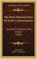 The Most Material Parts Of Kent's Commentaries: Reduced To Questions And Answer 1165127091 Book Cover