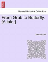 From Grub to Butterfly. [A tale.] 1241578680 Book Cover