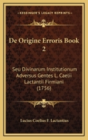 De Origine Erroris Book 2: Seu Divinarum Institutionum Adversus Gentes L. Caelii Lactantii Firmiani (1756) 1166314847 Book Cover
