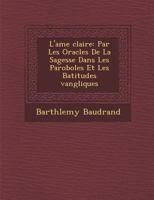 L'Ame Clair E: Par Les Oracles de La Sagesse Dans Les Paroboles Et Les B Atitudes Vang Liques 128818011X Book Cover