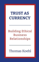Trust As Currency: Building Ethical Business Relationships 1300652047 Book Cover