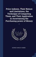 Price-indexes, their nature and limitations, the technique of computing them, and their application in ascertaining the purchasing-power of money .. 1340396297 Book Cover