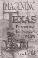 Imagining Texas: Pre-Revolutionary Texas Newspapers 1829-1836 (Southwestern Studies) 0874042844 Book Cover