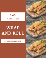 345 Wrap and Roll Recipes: Greatest Wrap and Roll Cookbook of All Time B08KJG4M1Z Book Cover