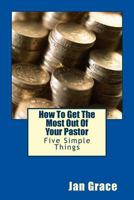 How To Get The Most Out Of Your Pastor: Five Simple Things 1501097857 Book Cover