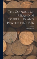 The Coinage of Ireland in Copper, tin and Pewter, 1460-1826 1165761424 Book Cover