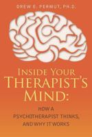 Inside Your Therapist's Mind: How A Psychotherapist Thinks, and Why It Works 1479302694 Book Cover