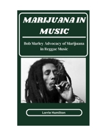 Marijuana in Music: Bob Marley Advocacy Of Marijuana In Reggae Music B0CVGMSDM9 Book Cover