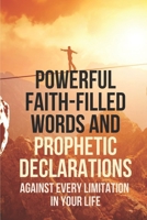 Powerful Faith-Filled Words And Prophetic Declarations: Against Every Limitation In Your Life: The Power Of Prophetic Declarations B098GX29DB Book Cover