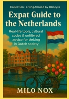 Expat Guide to the Netherlands: Real-life tools, cultural codes & unfiltered advice for thriving in Dutch society (Living Abroad by Obscyra) B0FK2BBLDG Book Cover