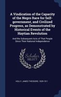 A Vindication of the Capacity of the Negro Race for Self-Government, and Civilized Progress, as Demonstrated by Historical Events of the Haytian Revolution: And the Subsequent Acts of That People Sinc 134030094X Book Cover