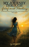 My Journey Through Grief and Healing : Personal Story of Love, Loss, and Finding Peace after Grief 1535606886 Book Cover