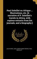 Paul Soleillet En Afrique ... Illustrations, Etc. [a Narrative of P. Soleillet's Travels in Africa, with Copious Extracts from His Journals, and a Biography.] 0274646994 Book Cover