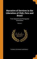 Narrative of services in the liberation of Chili, Peru, and Brazil, from Spanish and Portuguese domination vol 1 151153625X Book Cover