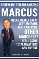 Funny Trump Journal - Believe Me. You Are Amazing Marcus Great, Really Great. Very Awesome. Just Fantastic. Other Marcuses? Real Losers. Total Disasters. Ask Anyone. Funny Trump Gift Journal: Custom M 1709957522 Book Cover