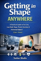 Getting in Shape Anywhere: A Practical Guide to Fat Loss, Lean Body Shape, Protein Nutrition & Hormonal Balance (Gym + Home) B0GTFH5QKQ Book Cover