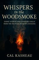 Whispers in the Woodsmoke: Ghost Stories and Campfire Chills from the Haunted Heart of Louisiana 1969018402 Book Cover