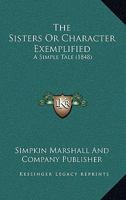 The Sisters Or Character Exemplified: A Simple Tale 1120928354 Book Cover