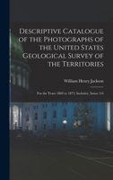 Descriptive Catalogue of the Photographs of the United States Geological Survey of the Territories: For the Years 1869 to 1875, Inclusive, Issues 5-6 1019074248 Book Cover