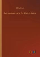 Latin America and the United States; addresses by Elihu Root, collected and edited by Robert Bacon and James Brown Scott 1512229407 Book Cover