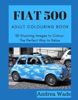 Fiat 500 Adult Colouring Book: 30 Stunning Images to Colour: The Perfect Way to Relax 1079921834 Book Cover