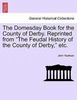 The Domesday Book for the County of Derby Reprinted from the Feudal History of the County of Derby 1241606463 Book Cover