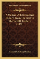 A Manual Of Ecclesiastical History, From The First To The Twelfth Century 1165941538 Book Cover