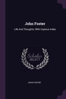 John Foster: Life and Thoughts: With Copious Index... 1378448871 Book Cover