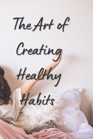 THE ART OF CREATING HEALTHY HABITS: Mind, Body and Soul B0BZFLCFC4 Book Cover