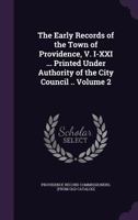 The Early Records of the Town of Providence, V. I-XXI ... Printed Under Authority of the City Council .. Volume 2 1359425381 Book Cover