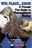 Win, Place and Show: A Female Fan's Guide to Throughbred Racing