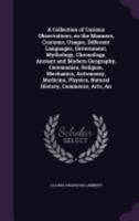 A Collection of Curious Observations, on the Manners, Customs, Usages, Different Languages, Government, Mythology, Chronology, Ancient and Modern Geography, Ceremonies, Religion, Mechanics, Astronomy, 1359424601 Book Cover