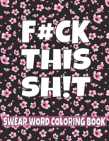 F#ck This Sh!t Swear Word Coloring Book: 50 cuss word coloring book Stress Relief and Relaxation for Women;swearing coloring book for adults;curse word coloring book;fuck this shit coloring book;adult B08MW41NN8 Book Cover