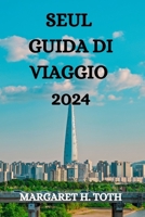 SEUL GUIDA DI VIAGGIO 2024: TUTTO QUELLO CHE C'È DA SAPERE, VEDERE E FARE IN QUESTA VIBRANTE CITTÀ B0CN8MRG2V Book Cover