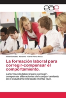 La formación laboral para corregir-compensar el comportamiento.: La formación laboral para corregir-compensar alteraciones del comportamiento en el estudiante retrasado mental leve. 6202097086 Book Cover