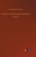 A history of Matrimonial Institutions - Vol 2 chiefly in England and the USA with an intro analysis of the literature & theories of primitive marriage and family 9354003710 Book Cover