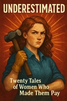 UNDERESTIMATED: Twenty Tales of Women Who Made Them Pay B0FJ6WQ6Z5 Book Cover