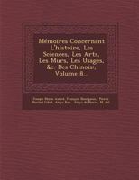 Memoires Concernant l'Histoire, Les Sciences, Les Arts, Les Murs, Les Usages, &c. Des Chinois: , Volume 8... 1286926238 Book Cover