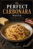 PERFECT CARBONARA: TECHNIQUE, TRADITION & 3 DELICIOUS VARIATIONS (THE ROMAN PASTA COLLECTION) B0H24C314V Book Cover