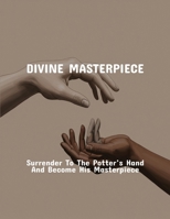Divine Masterpiece: Surrender To The Potter’S Hand And Become His Masterpiece B0FR19712D Book Cover
