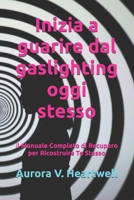 Inizia a guarire dal gaslighting oggi stesso: Il Manuale Completo di Recupero per Ricostruire Te Stesso (Italian Edition) B0DQ1CLMHV Book Cover