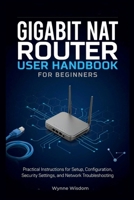 Gigabit NAT Router User Handbook for Beginners: Practical Instructions for Setup, Configuration, Security Settings, and Network Troubleshooting B0H8JWKNRC Book Cover