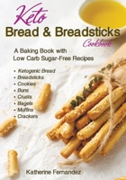 Keto Bread & Breadsticks Cookbook: A Baking Book with Low Carb Sugar-Free Recipes B098GY43BM Book Cover