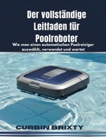 Der vollständige Leitfaden für Poolroboter: Wie man einen automatischen Poolreiniger auswählt, verwendet und wartet (German Edition) B0GF1G6BGL Book Cover